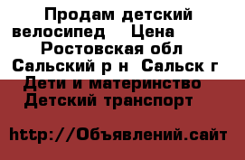 Продам детский велосипед  › Цена ­ 900 - Ростовская обл., Сальский р-н, Сальск г. Дети и материнство » Детский транспорт   